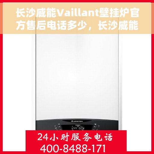 长沙威能Vaillant壁挂炉官方售后电话多少，长沙威能Vaillant壁挂炉售后电话官方查询与服务中心介绍