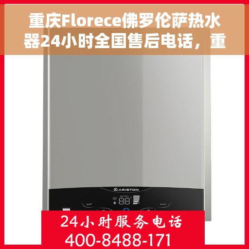 重庆Florece佛罗伦萨热水器24小时全国售后电话，重庆佛罗伦萨热水器全天候全国售后热线服务电话公布