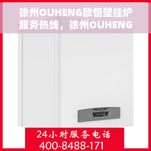 徐州OUHENG欧恒壁挂炉服务热线，徐州OUHENG欧恒壁挂炉服务热线，专业团队，贴心服务