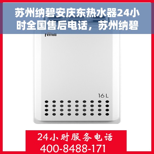 苏州纳碧安庆东热水器24小时全国售后电话，苏州纳碧安庆东热水器全天候全国售后服务热线