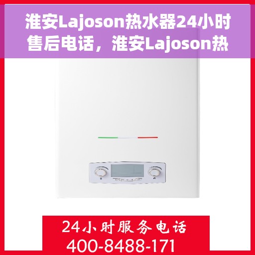 淮安Lajoson热水器24小时售后电话，淮安Lajoson热水器全天候售后热线电话服务保障