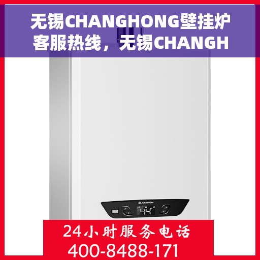 无锡CHANGHONG壁挂炉客服热线，无锡CHANGHONG壁挂炉客服热线，专业解答，贴心服务