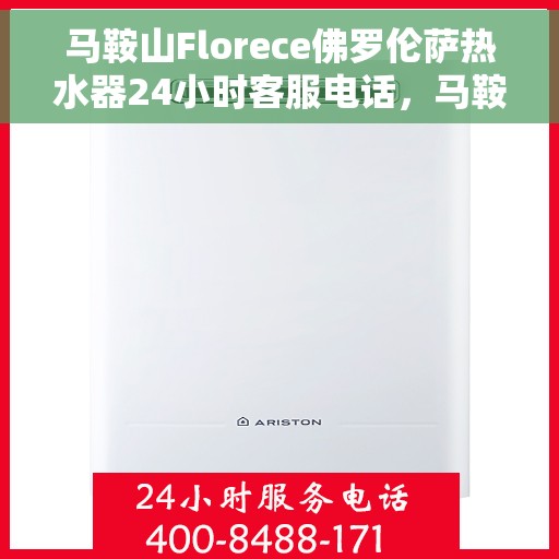 马鞍山Florece佛罗伦萨热水器24小时客服电话，马鞍山Florece佛罗伦萨热水器全天候客服热线