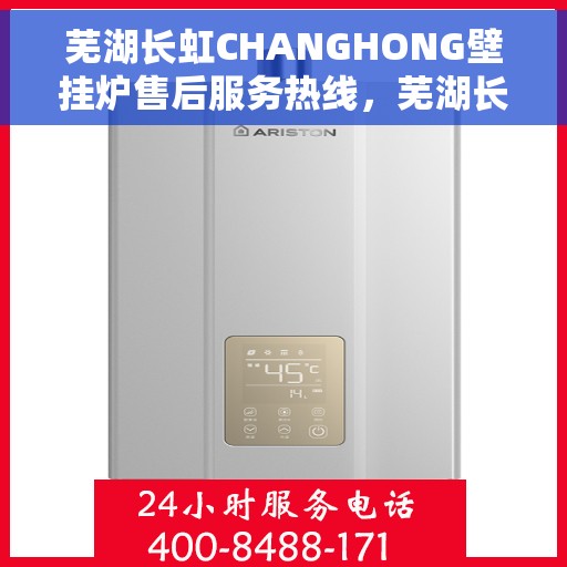 芜湖长虹CHANGHONG壁挂炉售后服务热线，芜湖长虹CHANGHONG壁挂炉售后热线，专业服务，贴心保障