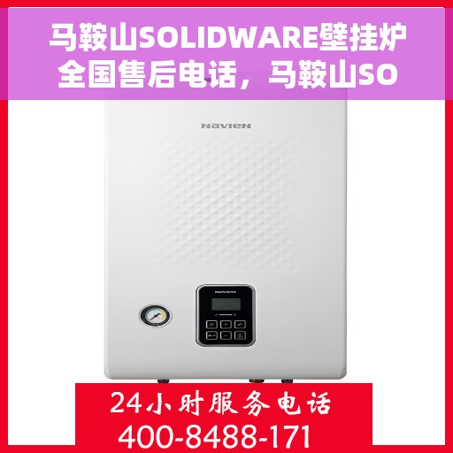 马鞍山SOLIDWARE壁挂炉全国售后电话，马鞍山SOLIDWARE壁挂炉售后服务热线及电话全攻略