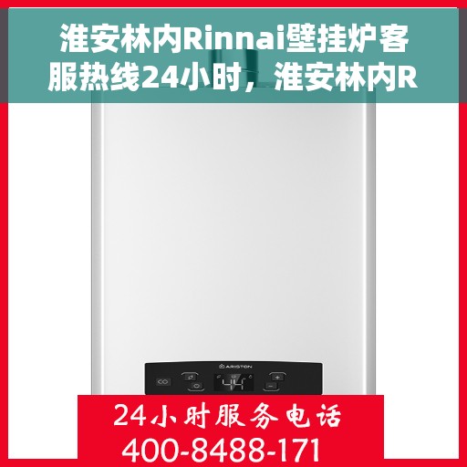 淮安林内Rinnai壁挂炉客服热线24小时，淮安林内Rinnai壁挂炉全天候客服热线服务