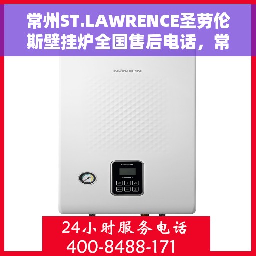 常州ST.LAWRENCE圣劳伦斯壁挂炉全国售后电话，常州ST.LAWRENCE圣劳伦斯壁挂炉全国售后热线及维修服务指南