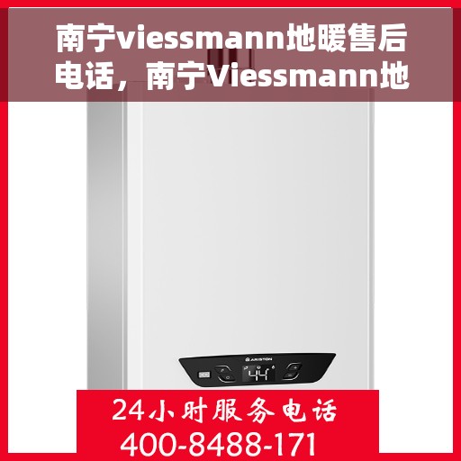 南宁viessmann地暖售后电话，南宁Viessmann地暖售后服务热线及电话全攻略