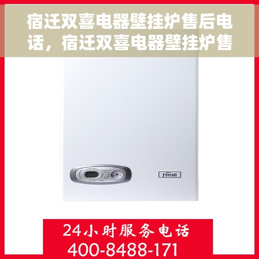 宿迁双喜电器壁挂炉售后电话，宿迁双喜电器壁挂炉售后服务热线及电话全解析