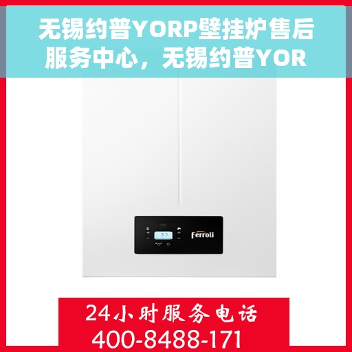 无锡约普YORP壁挂炉售后服务中心，无锡约普YORP壁挂炉售后服务中心，专业维修与贴心服务