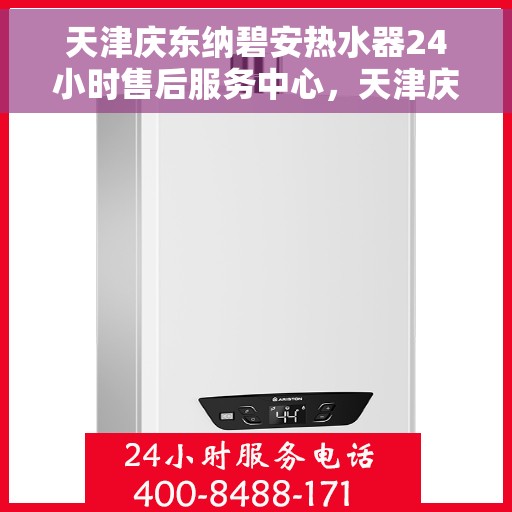 天津庆东纳碧安热水器24小时售后服务中心，天津庆东纳碧安热水器全天候售后服务中心，专业维修，温暖不打烊