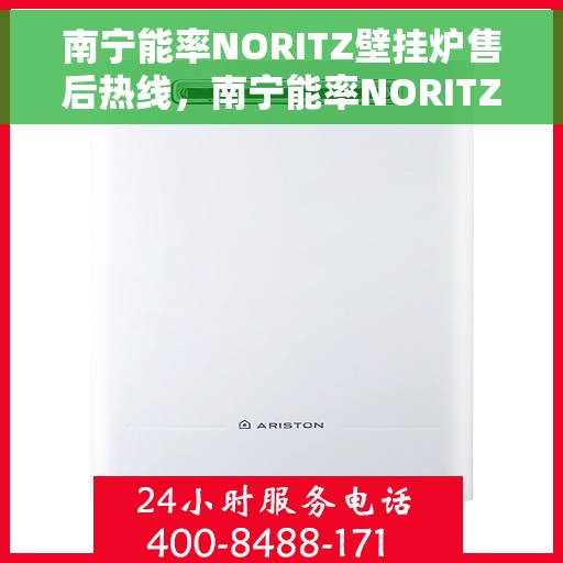 南宁能率NORITZ壁挂炉售后热线，南宁能率NORITZ壁挂炉售后服务热线及维修指南