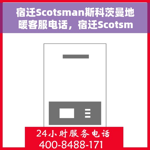 宿迁Scotsman斯科茨曼地暖客服电话，宿迁Scotsman斯科茨曼地暖客服热线及联系方式