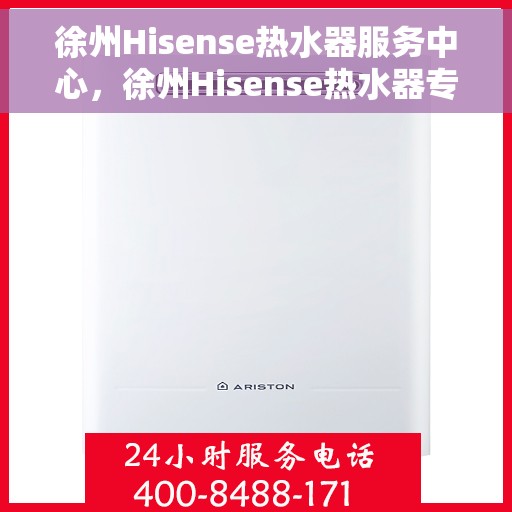 徐州Hisense热水器服务中心，徐州Hisense热水器专业维修服务中心