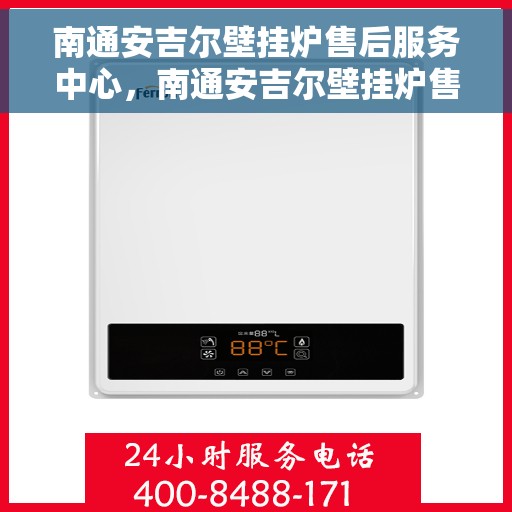 南通安吉尔壁挂炉售后服务中心，南通安吉尔壁挂炉售后服务中心，专业维修与优质服务并重