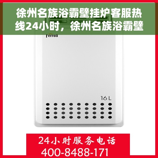 徐州名族浴霸壁挂炉客服热线24小时，徐州名族浴霸壁挂炉全天候客服热线，贴心服务，24小时不打烊