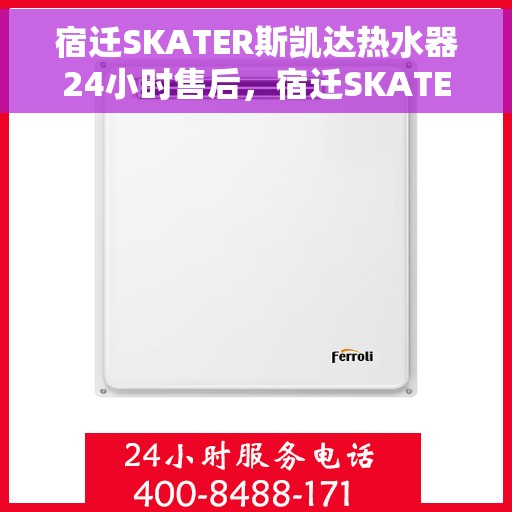 宿迁SKATER斯凯达热水器24小时售后，宿迁SKATER斯凯达热水器全天候售后服务热线，贴心关怀不间断