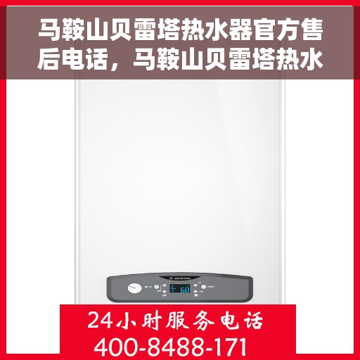马鞍山贝雷塔热水器官方售后电话，马鞍山贝雷塔热水器售后官方联系电话