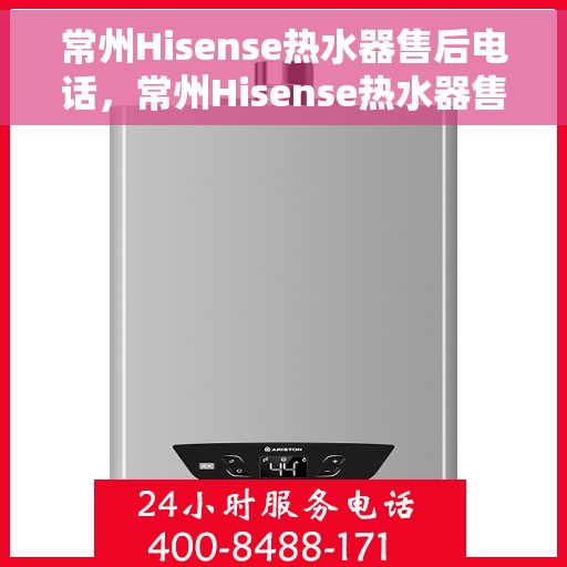 常州Hisense热水器售后电话，常州Hisense热水器售后服务热线及电话一览