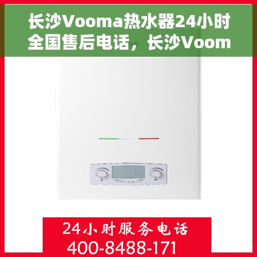 长沙Vooma热水器24小时全国售后电话，长沙Vooma热水器全天候全国售后热线服务电话