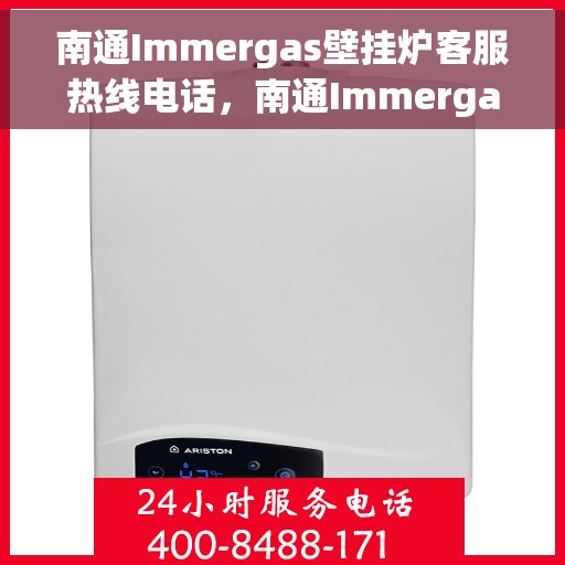 南通Immergas壁挂炉客服热线电话，南通Immergas壁挂炉客户服务热线电话详解