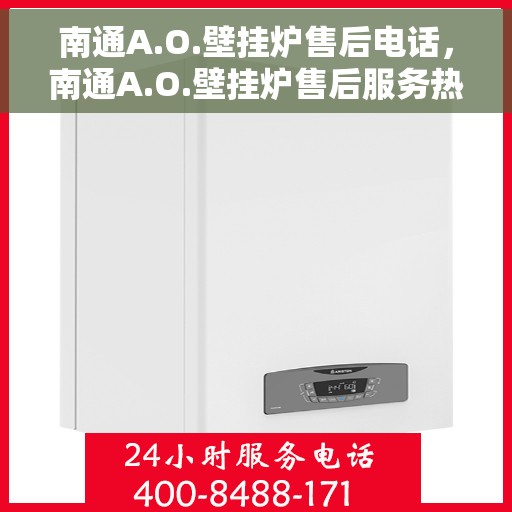 南通A.O.壁挂炉售后电话，南通A.O.壁挂炉售后服务热线及电话全解析