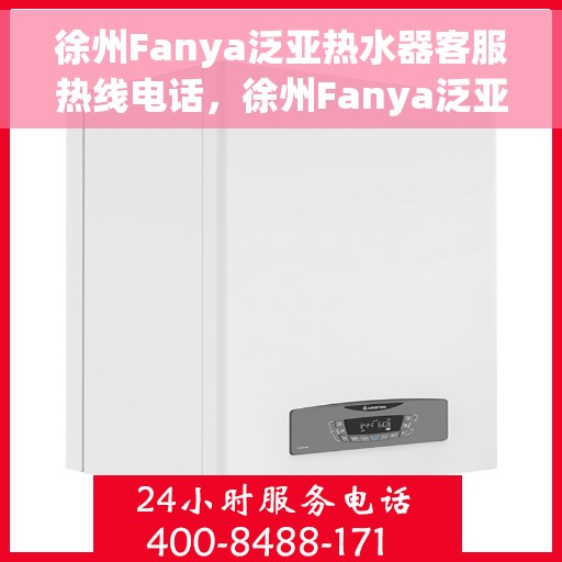 徐州Fanya泛亚热水器客服热线电话，徐州Fanya泛亚热水器客服热线详解，专业解答您的疑问，贴心服务就在电话之间
