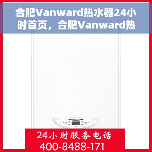 合肥Vanward热水器24小时首页，合肥Vanward热水器全天候服务，首页呈现