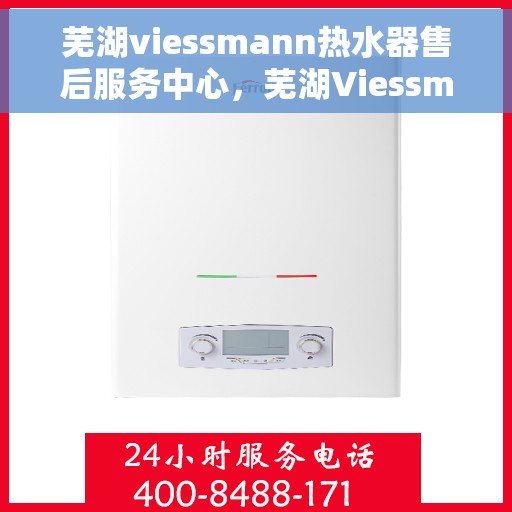 芜湖viessmann热水器售后服务中心，芜湖Viessmann热水器售后服务中心，专业维修与贴心服务