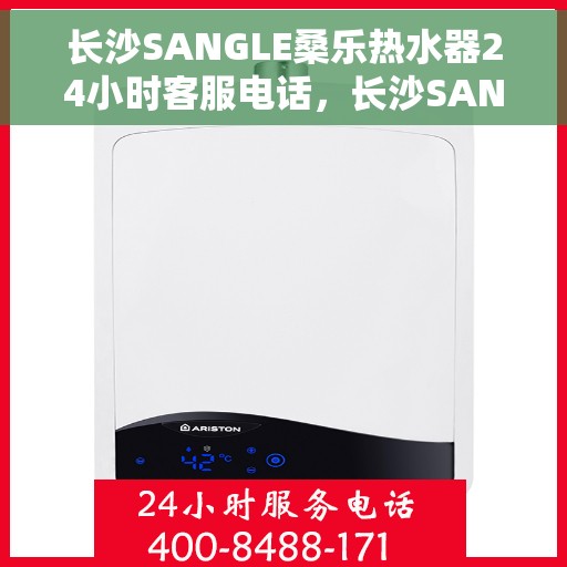 长沙SANGLE桑乐热水器24小时客服电话，长沙SANGLE桑乐热水器全天候客服热线