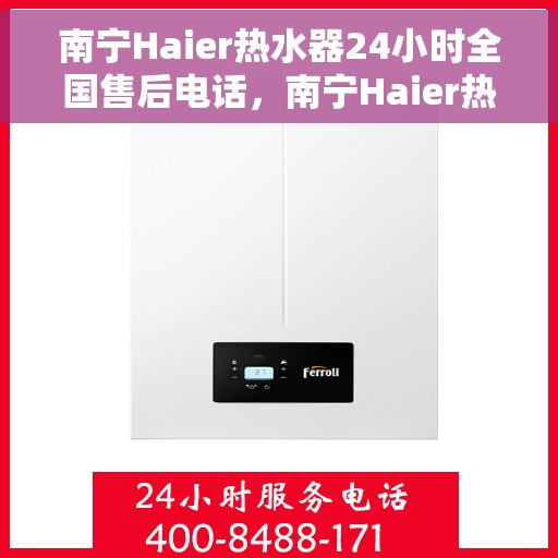 南宁Haier热水器24小时全国售后电话，南宁Haier热水器全天候全国售后热线电话服务保障