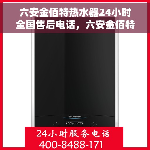 六安金佰特热水器24小时全国售后电话，六安金佰特热水器全天候全国售后服务热线电话