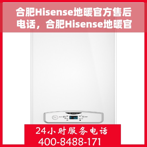 合肥Hisense地暖官方售后电话，合肥Hisense地暖官方售后热线电话公布