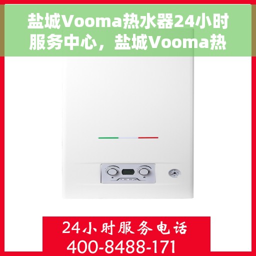 盐城Vooma热水器24小时服务中心，盐城Vooma热水器全天候无忧服务热线
