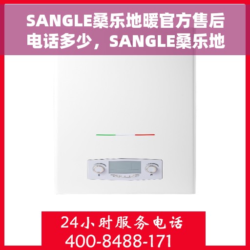 SANGLE桑乐地暖官方售后电话多少，SANGLE桑乐地暖官方售后电话及售后服务解析
