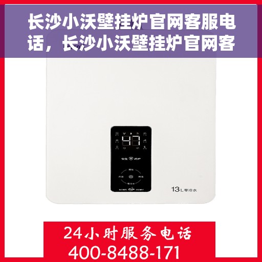 长沙小沃壁挂炉官网客服电话，长沙小沃壁挂炉官网客服热线及售后支持服务电话
