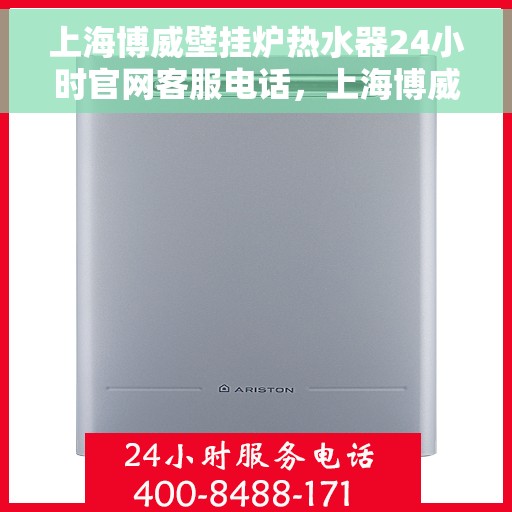 上海博威壁挂炉热水器24小时官网客服电话，上海博威壁挂炉热水器全天候官方客服热线，专业售后，无忧服务