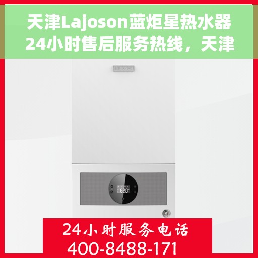 天津Lajoson蓝炬星热水器24小时售后服务热线，天津Lajoson蓝炬星热水器全天候售后服务热线，专业维修保障无忧