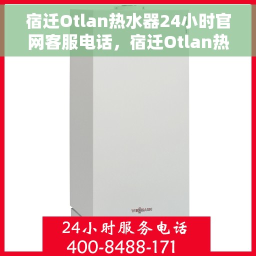 宿迁Otlan热水器24小时官网客服电话，宿迁Otlan热水器全天候官方客服热线，贴心服务，随时解答您的疑问。