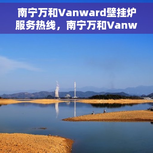 南宁万和Vanward壁挂炉服务热线，南宁万和Vanward壁挂炉售后热线专业服务，为您温暖生活保驾护航