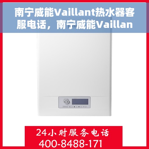 南宁威能Vaillant热水器客服电话，南宁威能Vaillant热水器客服热线及售后支持服务