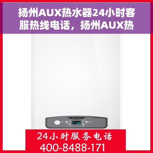 扬州AUX热水器24小时客服热线电话，扬州AUX热水器全天候客服热线电话，贴心服务随时解答