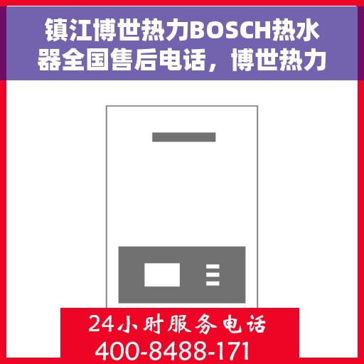 镇江博世热力BOSCH热水器全国售后电话，博世热力BOSCH热水器镇江售后热线，专业维修与电话咨询服务