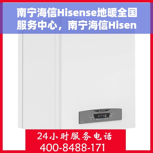 南宁海信Hisense地暖全国服务中心，南宁海信Hisense地暖全方位服务中心