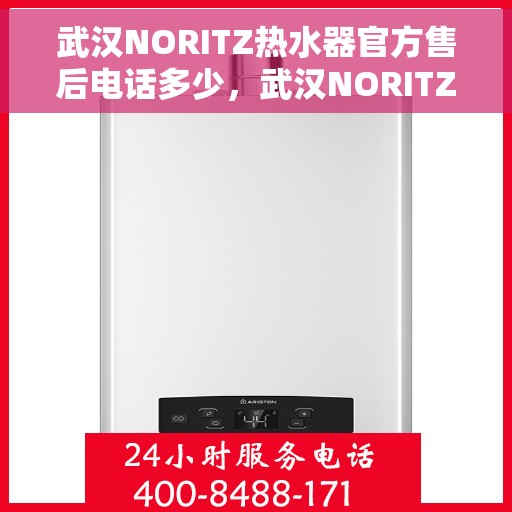 武汉NORITZ热水器官方售后电话多少，武汉NORITZ热水器售后电话官方查询及维修服务指南