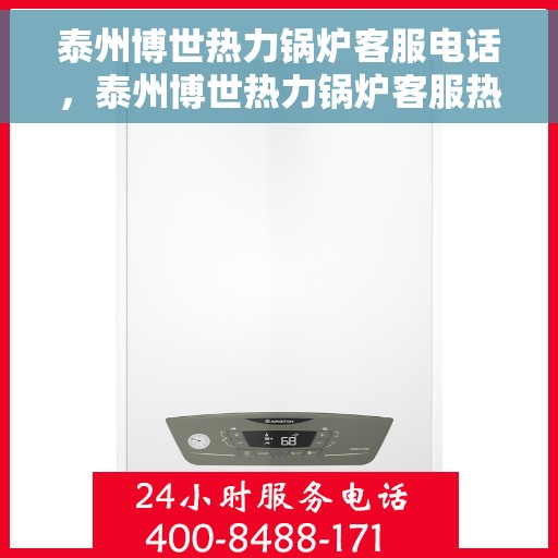 泰州博世热力锅炉客服电话，泰州博世热力锅炉客服热线及咨询电话号码解析