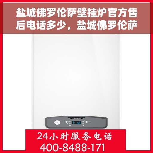 盐城佛罗伦萨壁挂炉官方售后电话多少，盐城佛罗伦萨壁挂炉官方售后联系电话揭秘