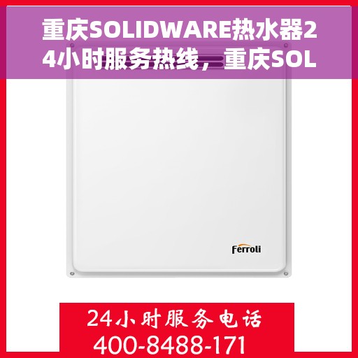 重庆SOLIDWARE热水器24小时服务热线，重庆SOLIDWARE热水器全天候服务热线，贴心关怀，随时为您解决难题