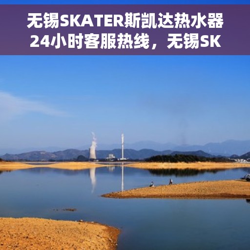 无锡SKATER斯凯达热水器24小时客服热线,无锡SKATER斯凯达热水器全天候客服热线服务 无锡SKATER斯凯达热水器24小时客服热线,无锡SKATER斯凯达热水器全天候客服热线服务