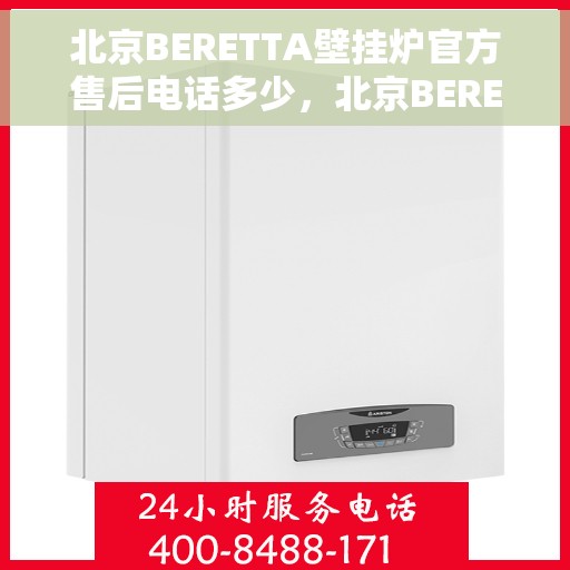 北京BERETTA壁挂炉官方售后电话多少，北京BERETTA壁挂炉官方售后电话查询与售后服务解析